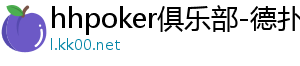 德扑圈最新版本安卓下载-hhpoker俱乐部-德扑圈官网-德扑圈客服-德扑圈下载-德扑圈官网